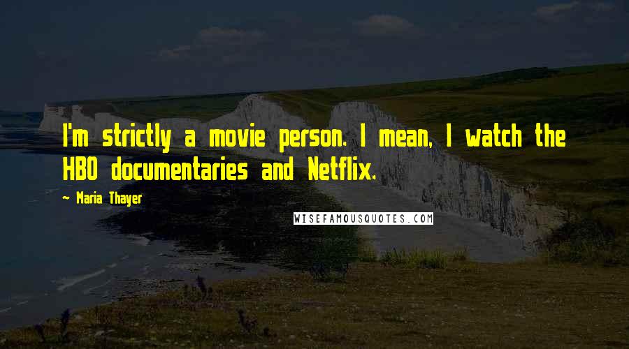 Maria Thayer Quotes: I'm strictly a movie person. I mean, I watch the HBO documentaries and Netflix.
