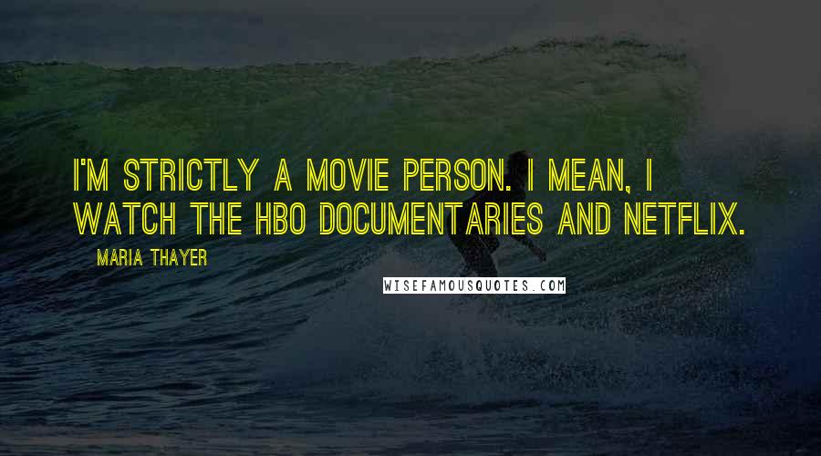 Maria Thayer Quotes: I'm strictly a movie person. I mean, I watch the HBO documentaries and Netflix.