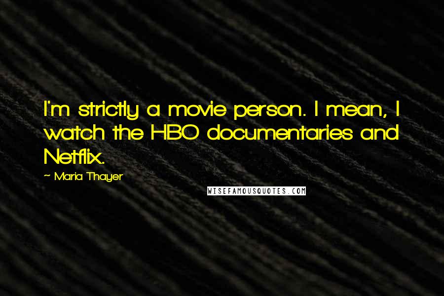 Maria Thayer Quotes: I'm strictly a movie person. I mean, I watch the HBO documentaries and Netflix.