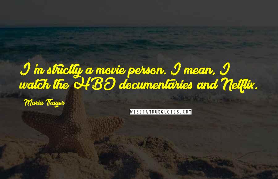 Maria Thayer Quotes: I'm strictly a movie person. I mean, I watch the HBO documentaries and Netflix.