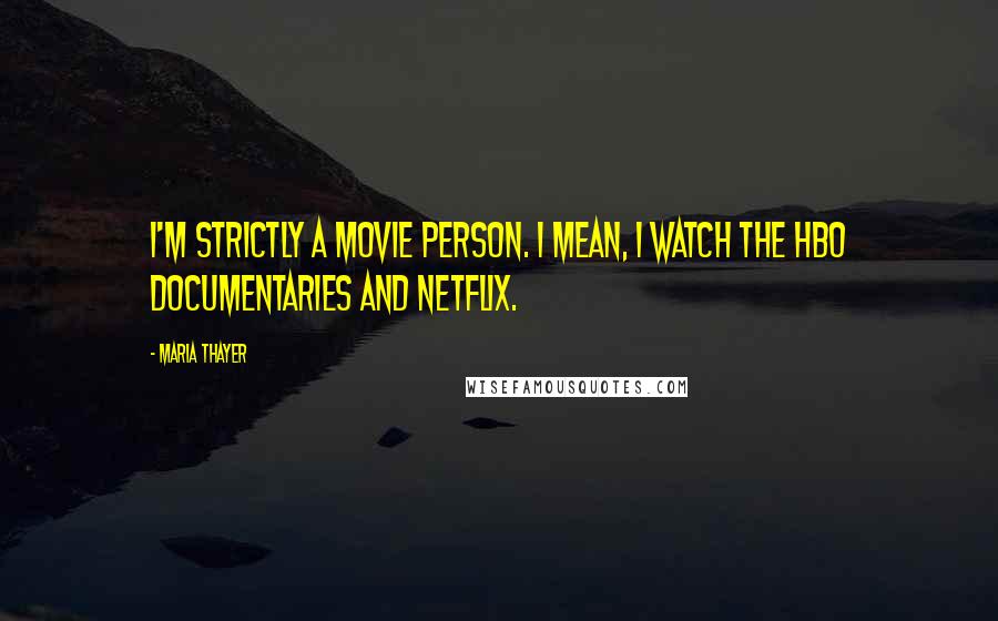 Maria Thayer Quotes: I'm strictly a movie person. I mean, I watch the HBO documentaries and Netflix.