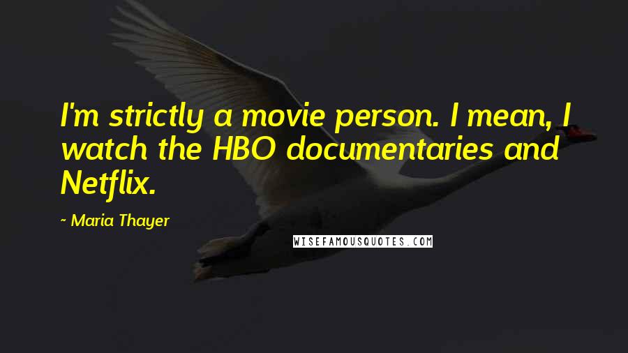 Maria Thayer Quotes: I'm strictly a movie person. I mean, I watch the HBO documentaries and Netflix.