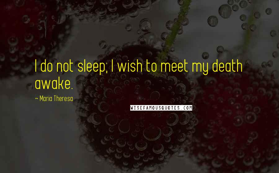 Maria Theresa Quotes: I do not sleep; I wish to meet my death awake.