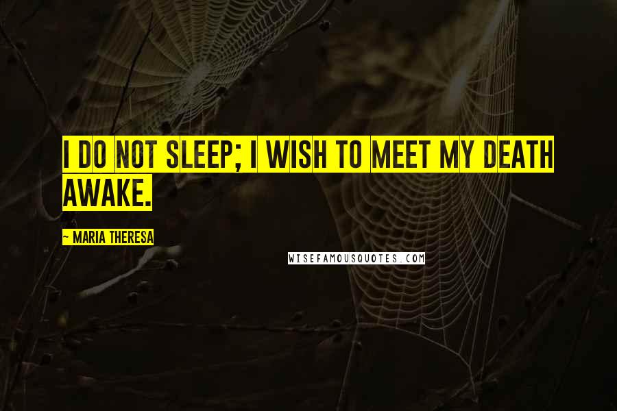 Maria Theresa Quotes: I do not sleep; I wish to meet my death awake.