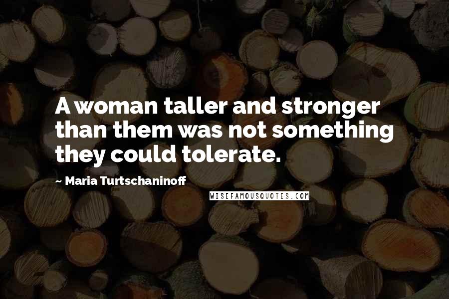 Maria Turtschaninoff Quotes: A woman taller and stronger than them was not something they could tolerate.