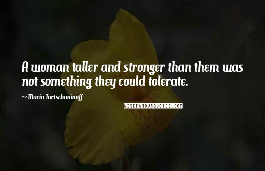 Maria Turtschaninoff Quotes: A woman taller and stronger than them was not something they could tolerate.