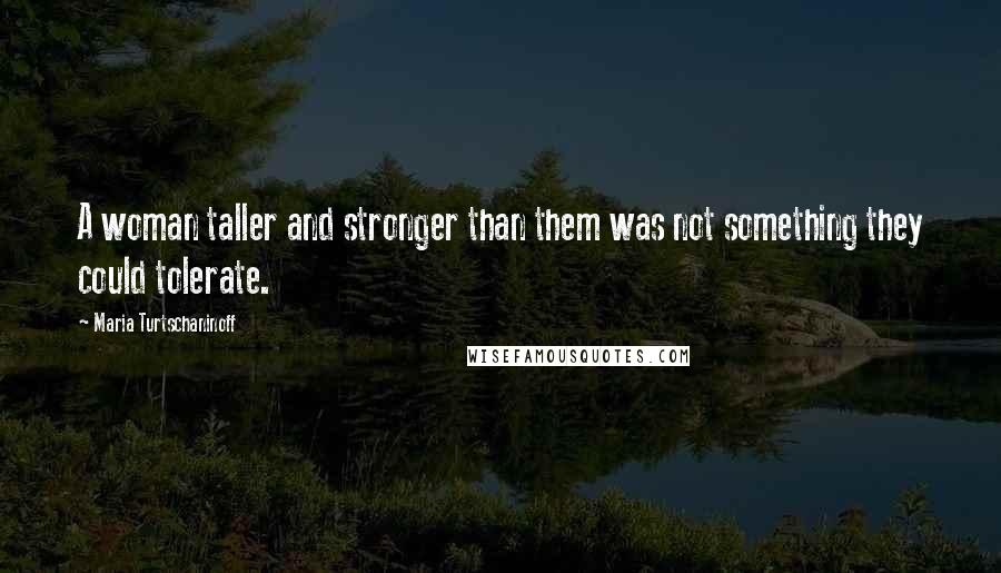 Maria Turtschaninoff Quotes: A woman taller and stronger than them was not something they could tolerate.