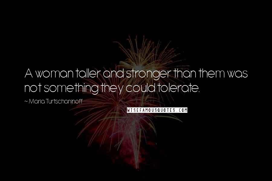 Maria Turtschaninoff Quotes: A woman taller and stronger than them was not something they could tolerate.