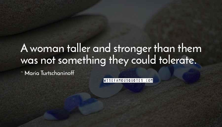 Maria Turtschaninoff Quotes: A woman taller and stronger than them was not something they could tolerate.