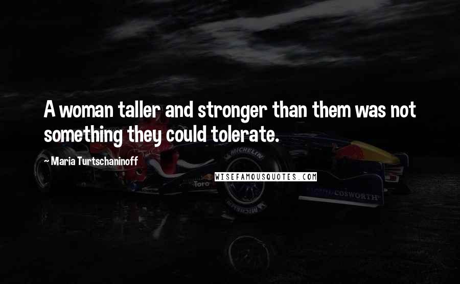 Maria Turtschaninoff Quotes: A woman taller and stronger than them was not something they could tolerate.