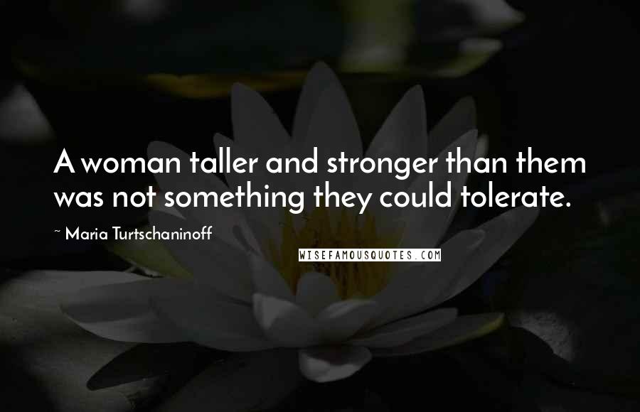 Maria Turtschaninoff Quotes: A woman taller and stronger than them was not something they could tolerate.