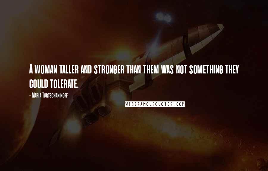 Maria Turtschaninoff Quotes: A woman taller and stronger than them was not something they could tolerate.