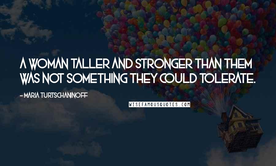 Maria Turtschaninoff Quotes: A woman taller and stronger than them was not something they could tolerate.