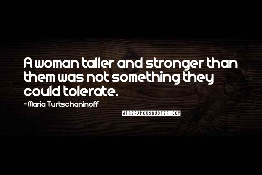 Maria Turtschaninoff Quotes: A woman taller and stronger than them was not something they could tolerate.