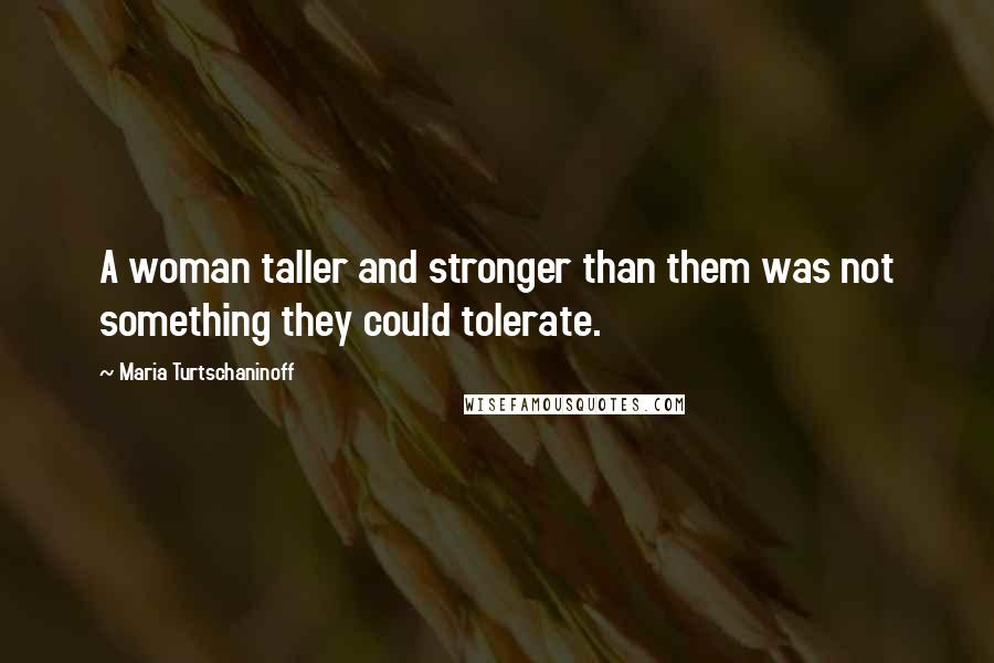 Maria Turtschaninoff Quotes: A woman taller and stronger than them was not something they could tolerate.