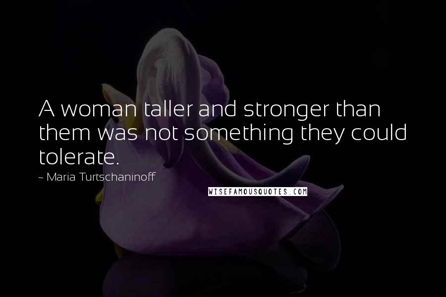 Maria Turtschaninoff Quotes: A woman taller and stronger than them was not something they could tolerate.