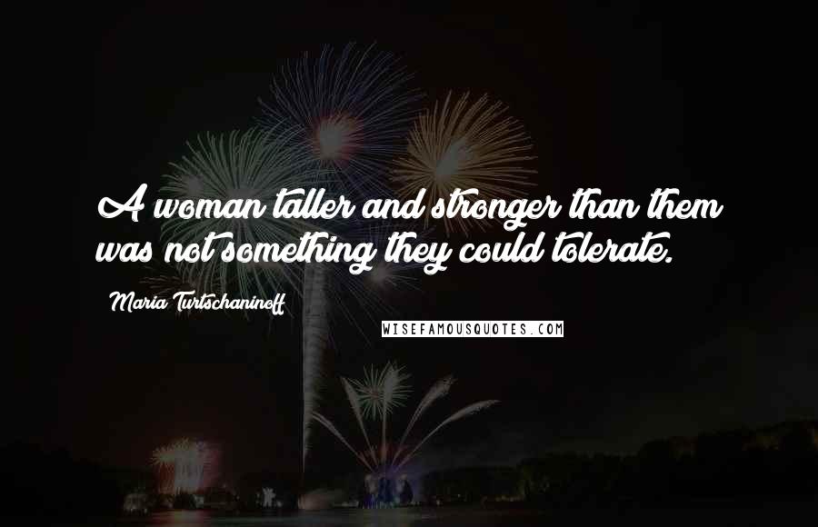 Maria Turtschaninoff Quotes: A woman taller and stronger than them was not something they could tolerate.