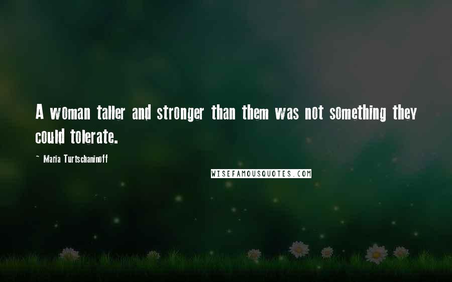 Maria Turtschaninoff Quotes: A woman taller and stronger than them was not something they could tolerate.
