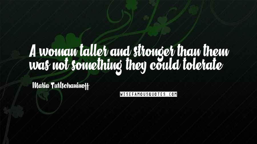 Maria Turtschaninoff Quotes: A woman taller and stronger than them was not something they could tolerate.