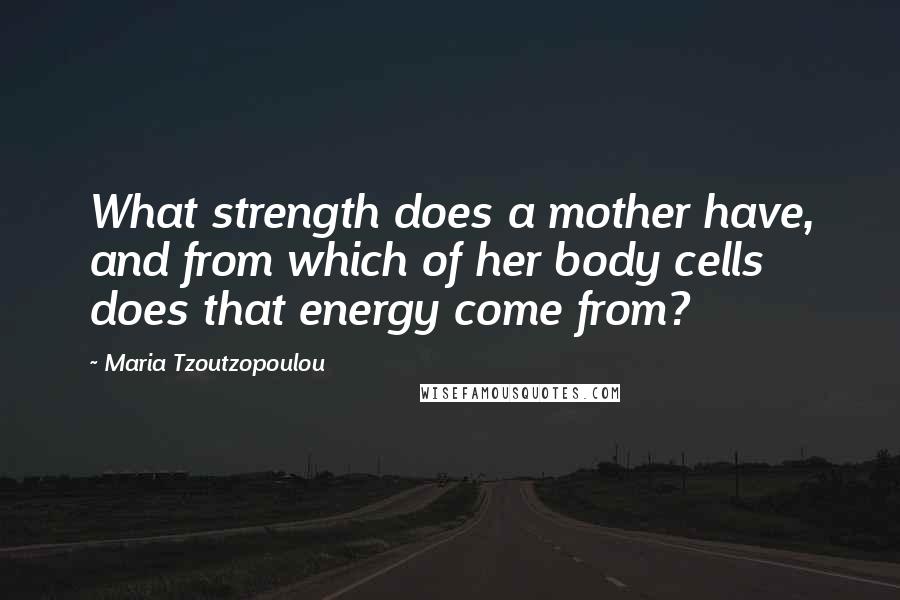 Maria Tzoutzopoulou Quotes: What strength does a mother have, and from which of her body cells does that energy come from?