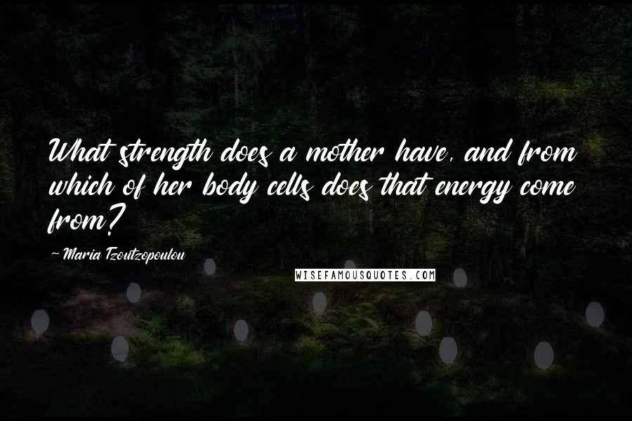 Maria Tzoutzopoulou Quotes: What strength does a mother have, and from which of her body cells does that energy come from?