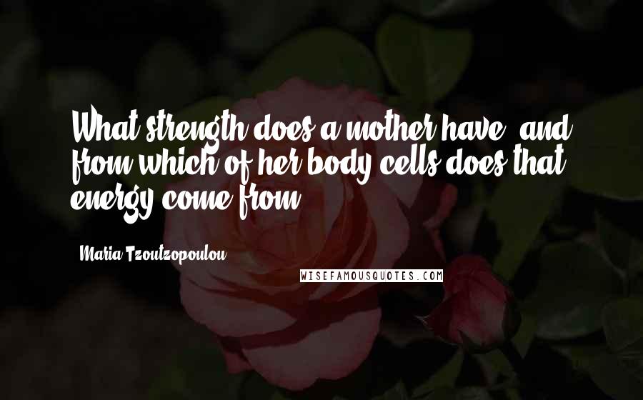 Maria Tzoutzopoulou Quotes: What strength does a mother have, and from which of her body cells does that energy come from?