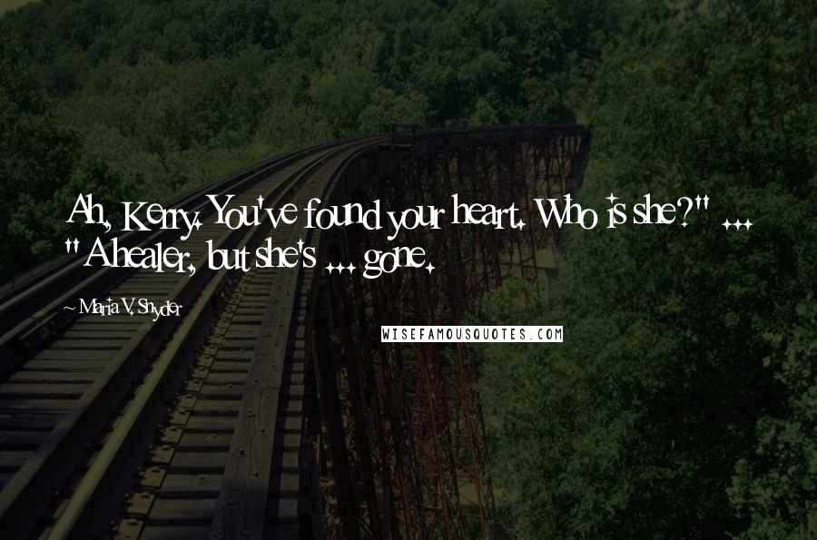 Maria V. Snyder Quotes: Ah, Kerry. You've found your heart. Who is she?" ... "A healer, but she's ... gone.