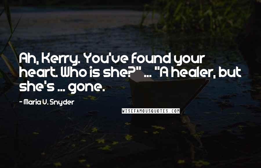 Maria V. Snyder Quotes: Ah, Kerry. You've found your heart. Who is she?" ... "A healer, but she's ... gone.