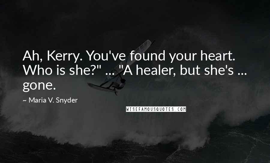 Maria V. Snyder Quotes: Ah, Kerry. You've found your heart. Who is she?" ... "A healer, but she's ... gone.