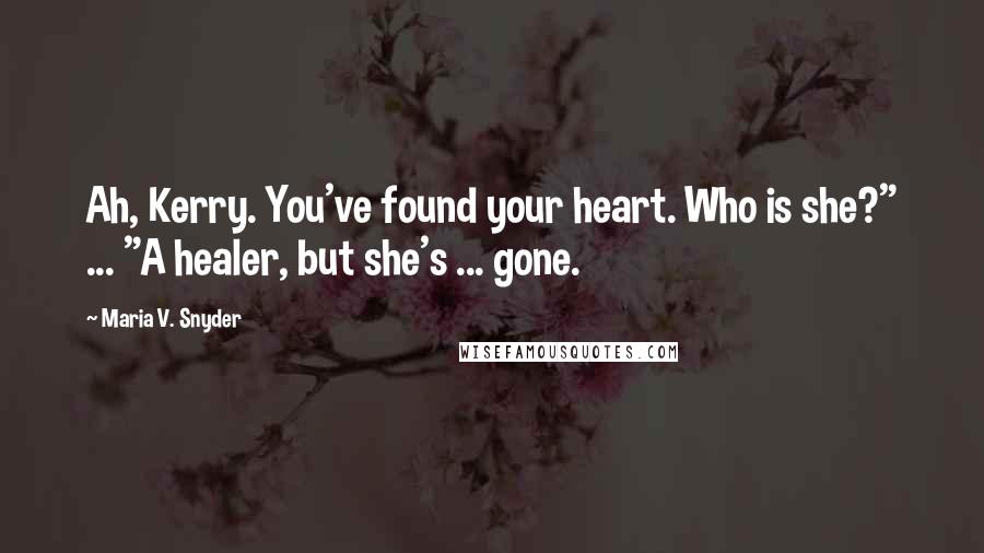 Maria V. Snyder Quotes: Ah, Kerry. You've found your heart. Who is she?" ... "A healer, but she's ... gone.