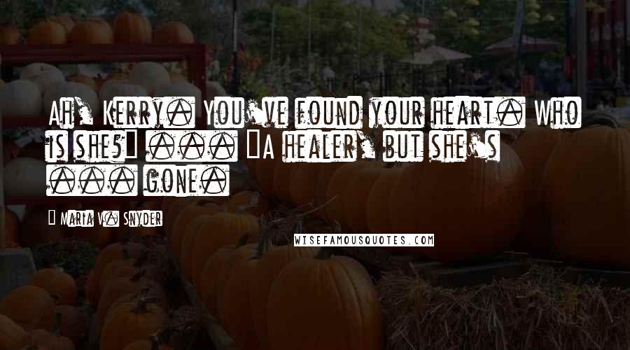 Maria V. Snyder Quotes: Ah, Kerry. You've found your heart. Who is she?" ... "A healer, but she's ... gone.