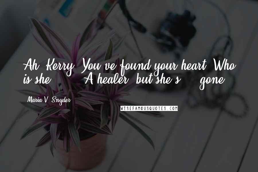 Maria V. Snyder Quotes: Ah, Kerry. You've found your heart. Who is she?" ... "A healer, but she's ... gone.