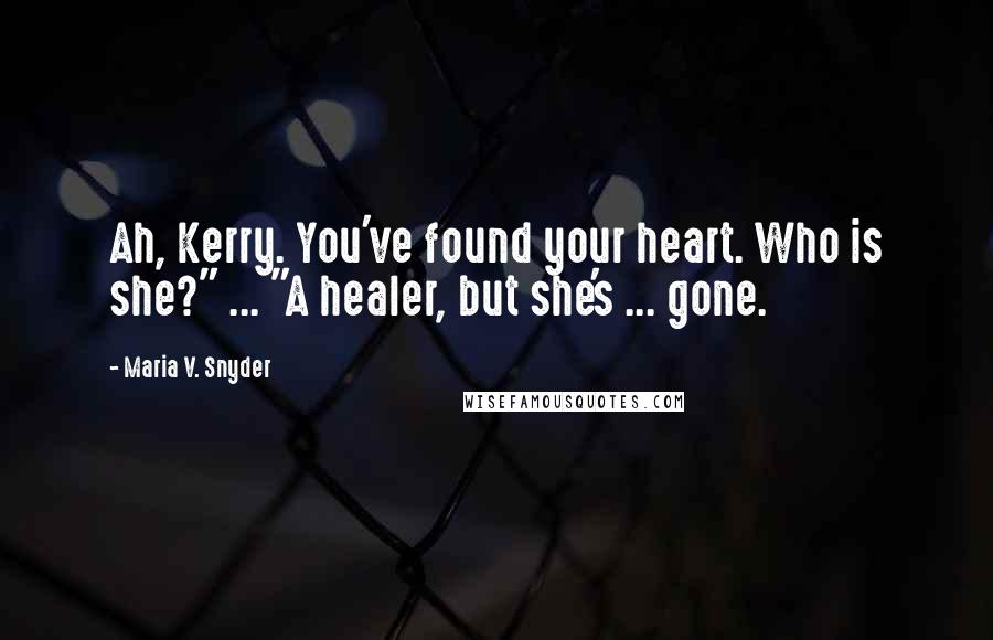 Maria V. Snyder Quotes: Ah, Kerry. You've found your heart. Who is she?" ... "A healer, but she's ... gone.