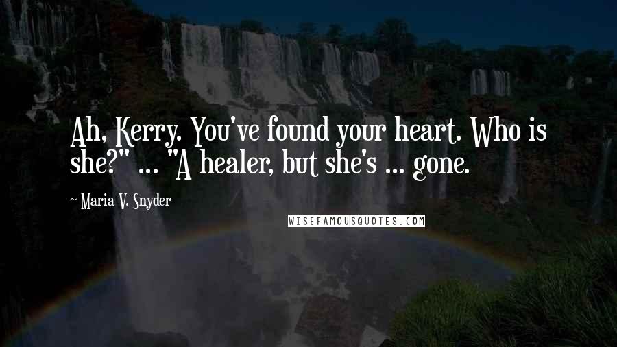 Maria V. Snyder Quotes: Ah, Kerry. You've found your heart. Who is she?" ... "A healer, but she's ... gone.