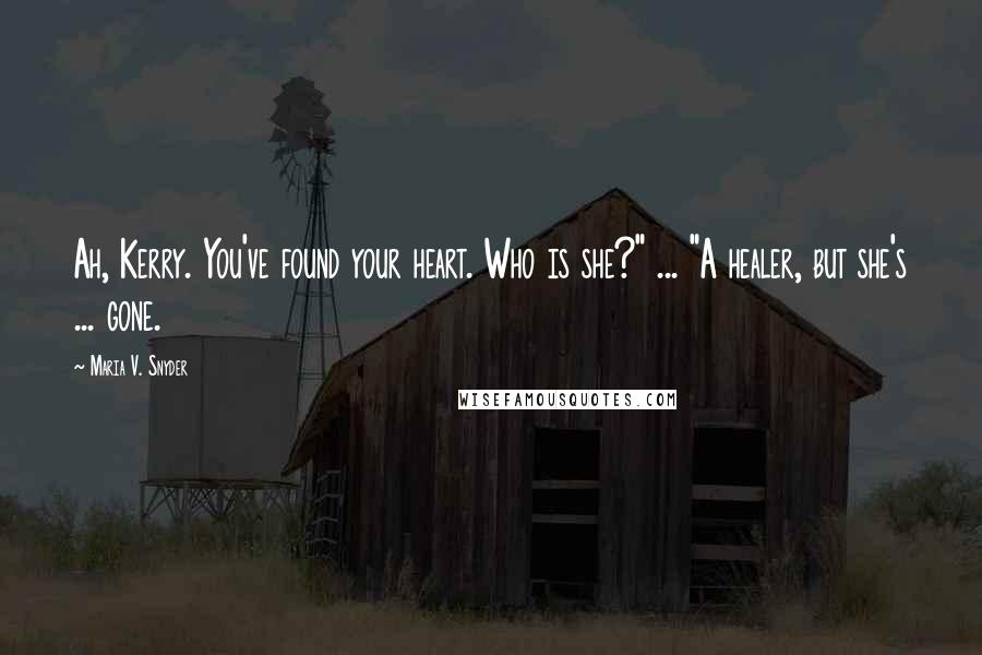 Maria V. Snyder Quotes: Ah, Kerry. You've found your heart. Who is she?" ... "A healer, but she's ... gone.