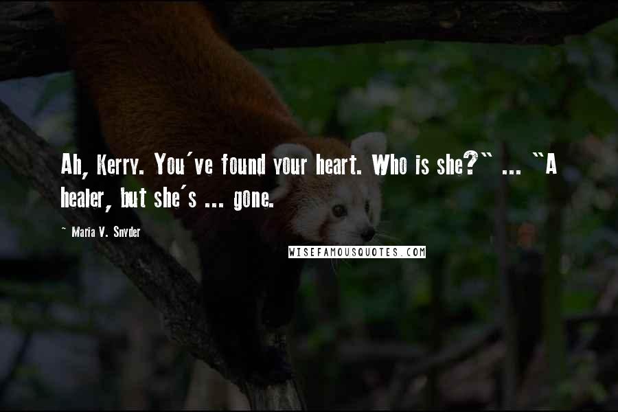 Maria V. Snyder Quotes: Ah, Kerry. You've found your heart. Who is she?" ... "A healer, but she's ... gone.