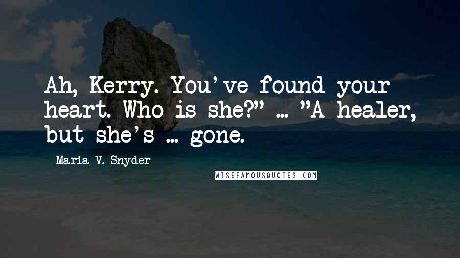 Maria V. Snyder Quotes: Ah, Kerry. You've found your heart. Who is she?" ... "A healer, but she's ... gone.