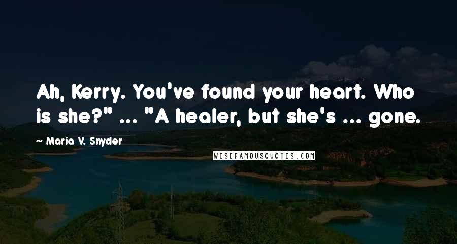 Maria V. Snyder Quotes: Ah, Kerry. You've found your heart. Who is she?" ... "A healer, but she's ... gone.