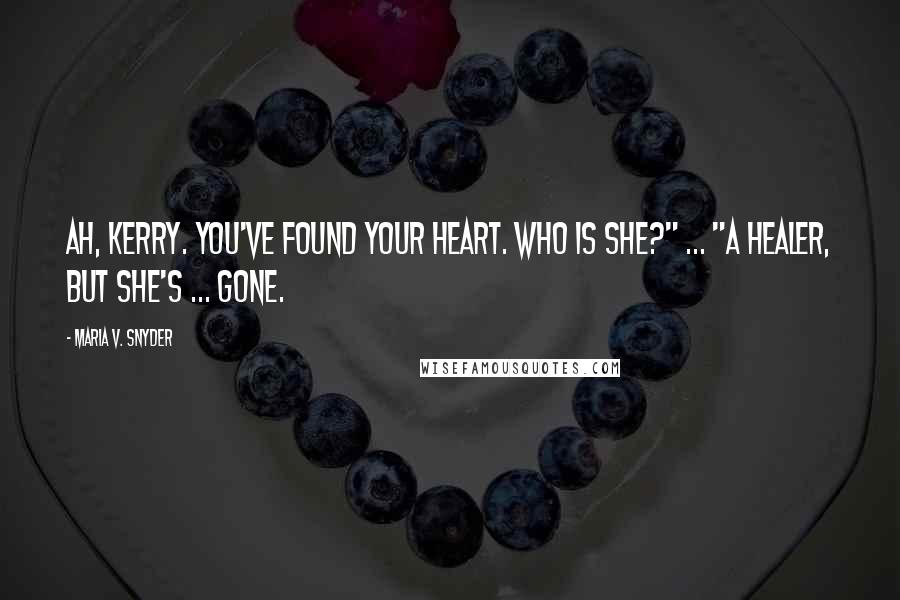 Maria V. Snyder Quotes: Ah, Kerry. You've found your heart. Who is she?" ... "A healer, but she's ... gone.