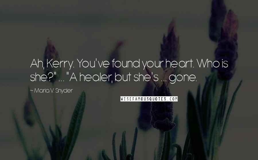 Maria V. Snyder Quotes: Ah, Kerry. You've found your heart. Who is she?" ... "A healer, but she's ... gone.