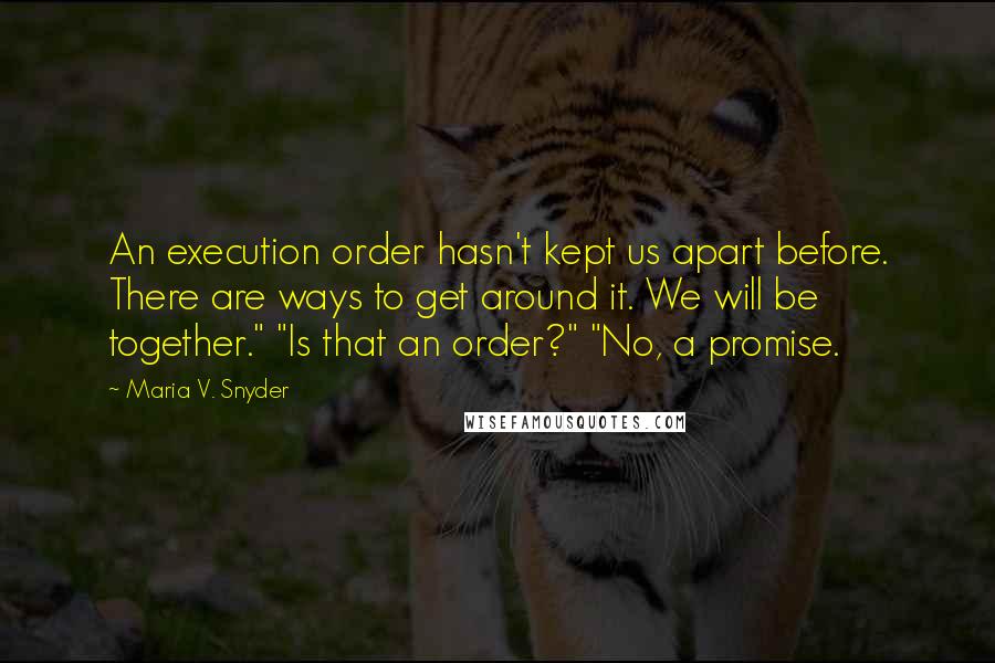 Maria V. Snyder Quotes: An execution order hasn't kept us apart before. There are ways to get around it. We will be together." "Is that an order?" "No, a promise.