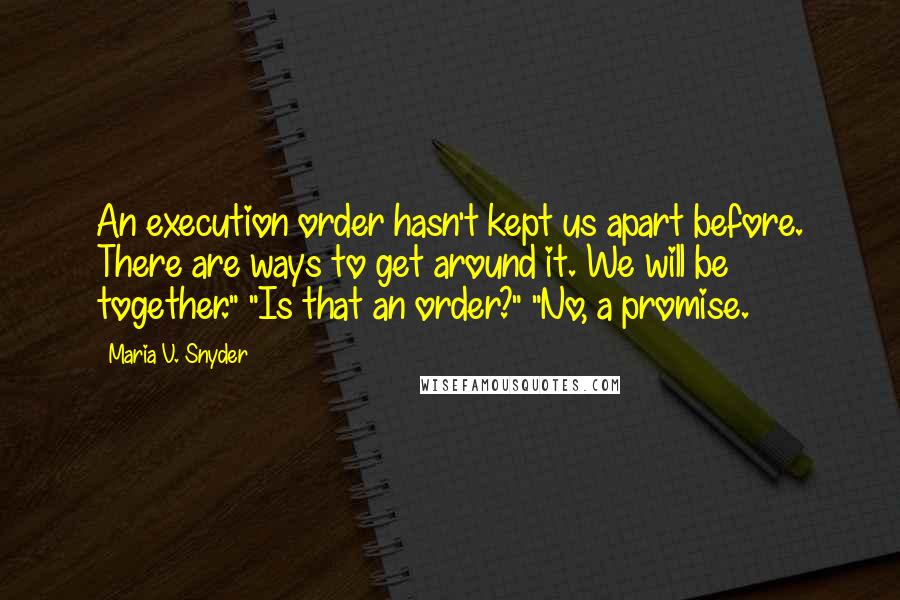 Maria V. Snyder Quotes: An execution order hasn't kept us apart before. There are ways to get around it. We will be together." "Is that an order?" "No, a promise.