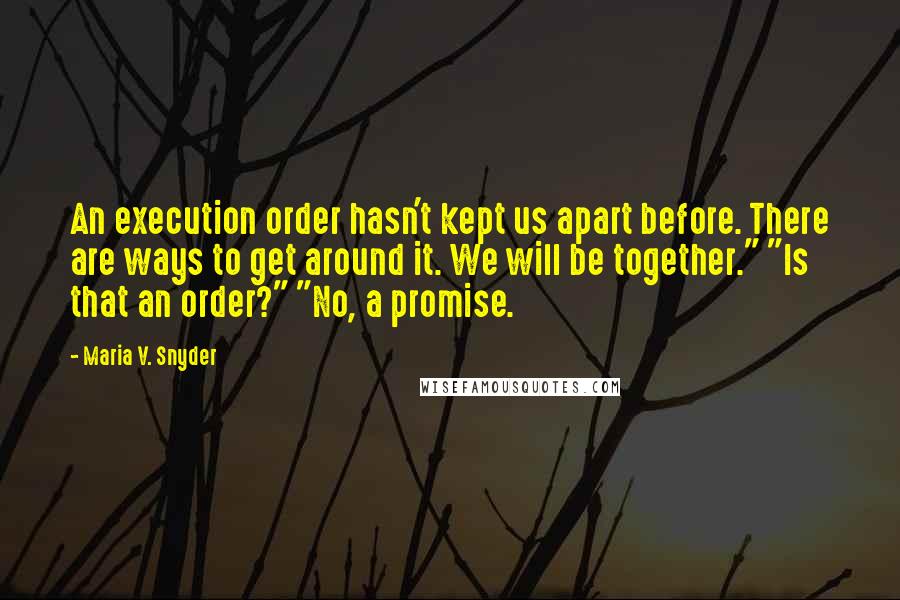 Maria V. Snyder Quotes: An execution order hasn't kept us apart before. There are ways to get around it. We will be together." "Is that an order?" "No, a promise.