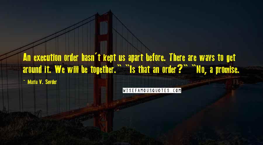 Maria V. Snyder Quotes: An execution order hasn't kept us apart before. There are ways to get around it. We will be together." "Is that an order?" "No, a promise.