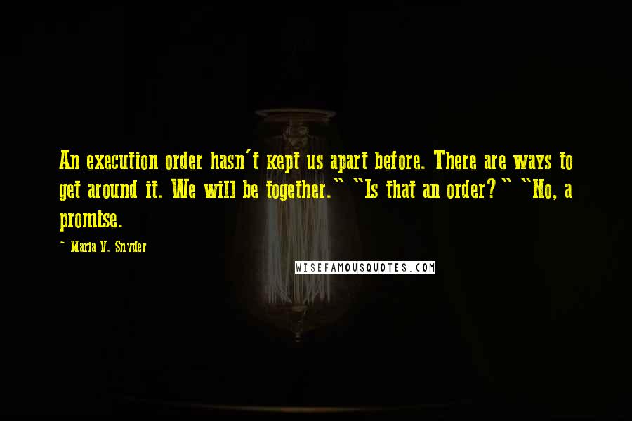 Maria V. Snyder Quotes: An execution order hasn't kept us apart before. There are ways to get around it. We will be together." "Is that an order?" "No, a promise.