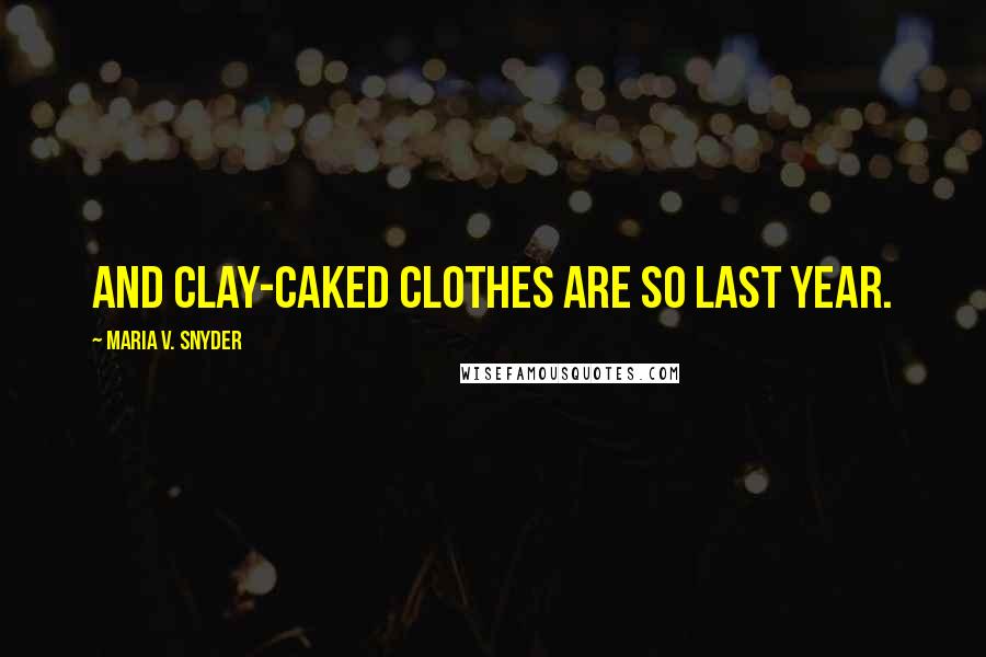 Maria V. Snyder Quotes: And clay-caked clothes are so last year.