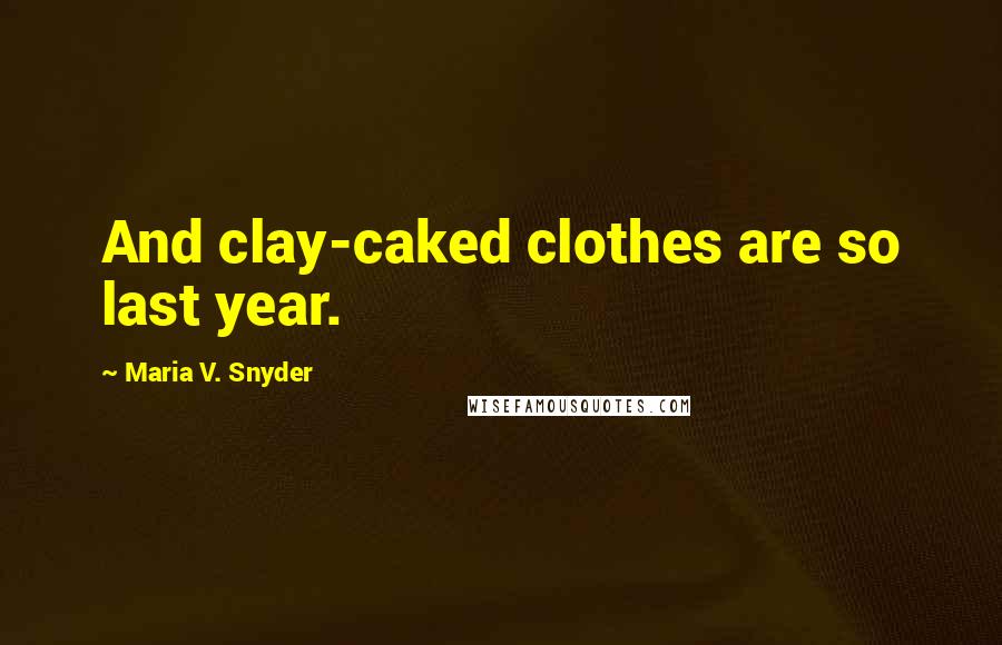 Maria V. Snyder Quotes: And clay-caked clothes are so last year.