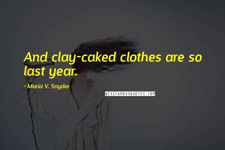 Maria V. Snyder Quotes: And clay-caked clothes are so last year.