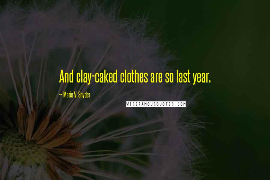 Maria V. Snyder Quotes: And clay-caked clothes are so last year.