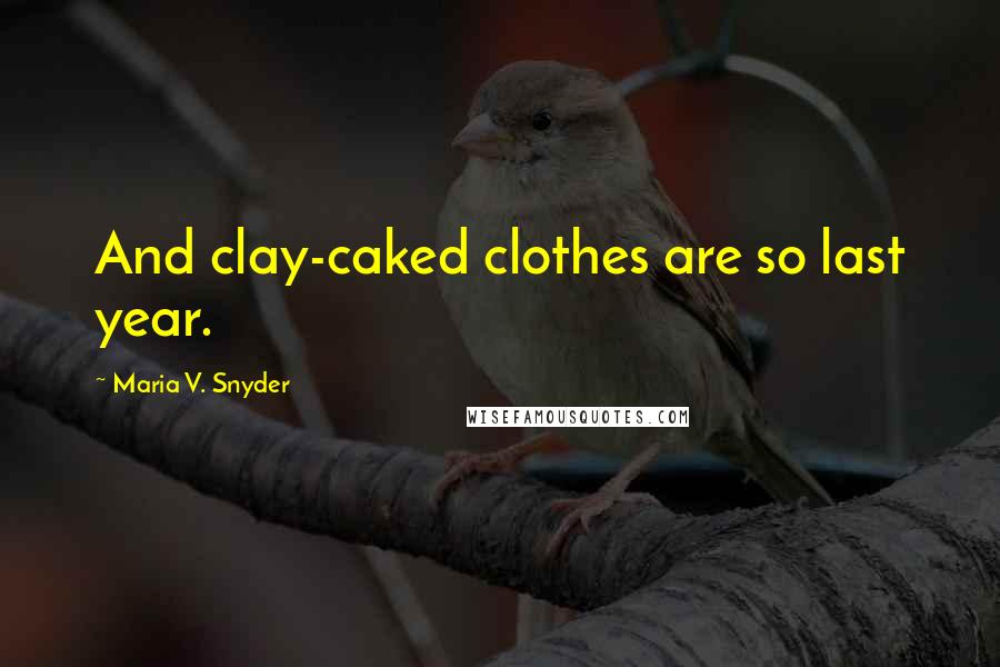 Maria V. Snyder Quotes: And clay-caked clothes are so last year.